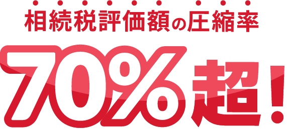 相続税評価額の圧縮率70%超!